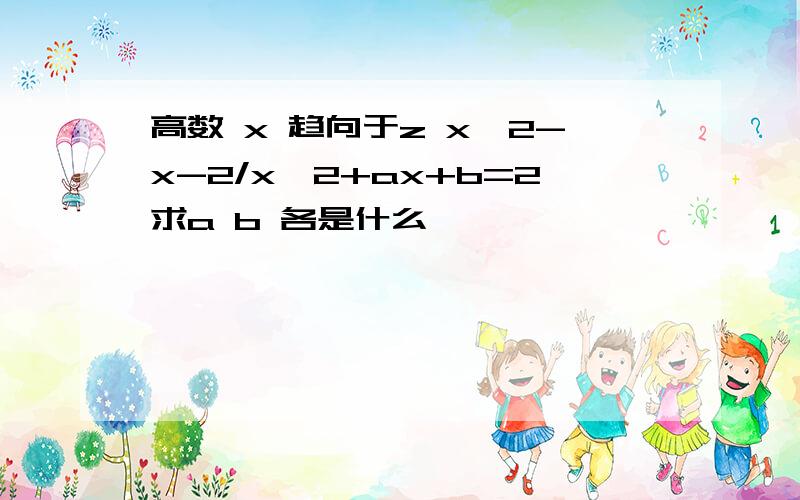 高数 x 趋向于z x^2-x-2/x^2+ax+b=2求a b 各是什么