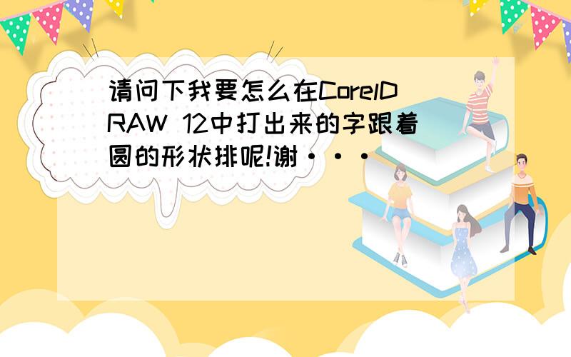 请问下我要怎么在CorelDRAW 12中打出来的字跟着圆的形状排呢!谢···