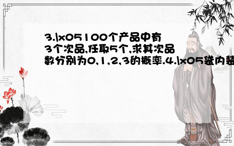 3.\x05100个产品中有3个次品,任取5个,求其次品数分别为0,1,2,3的概率.4.\x05袋内装有两个5分,三个2分,五个1分的硬币,任意取出5个,求总数超过1角的概率5.\x05由长期统计资料得知,某一地区在4月份