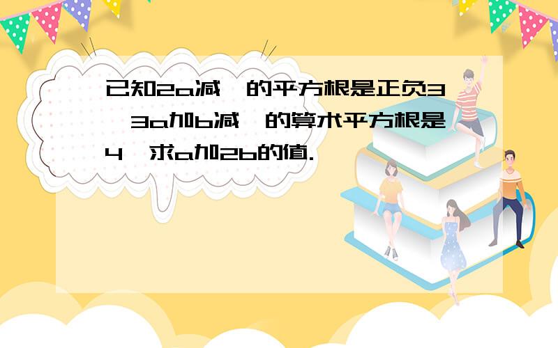 已知2a减一的平方根是正负3,3a加b减一的算术平方根是4,求a加2b的值.