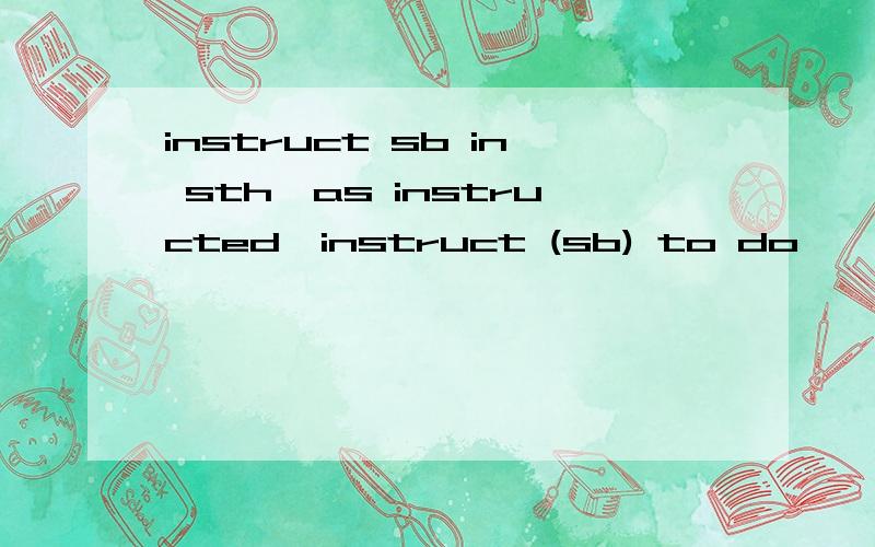 instruct sb in sth,as instructed,instruct (sb) to do