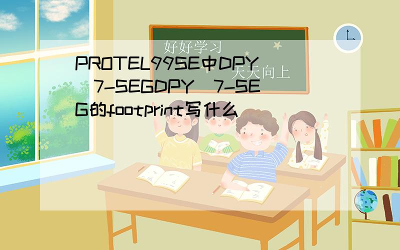 PROTEL99SE中DPY_7-SEGDPY_7-SEG的footprint写什么