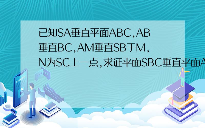 已知SA垂直平面ABC,AB垂直BC,AM垂直SB于M,N为SC上一点,求证平面SBC垂直平面AM