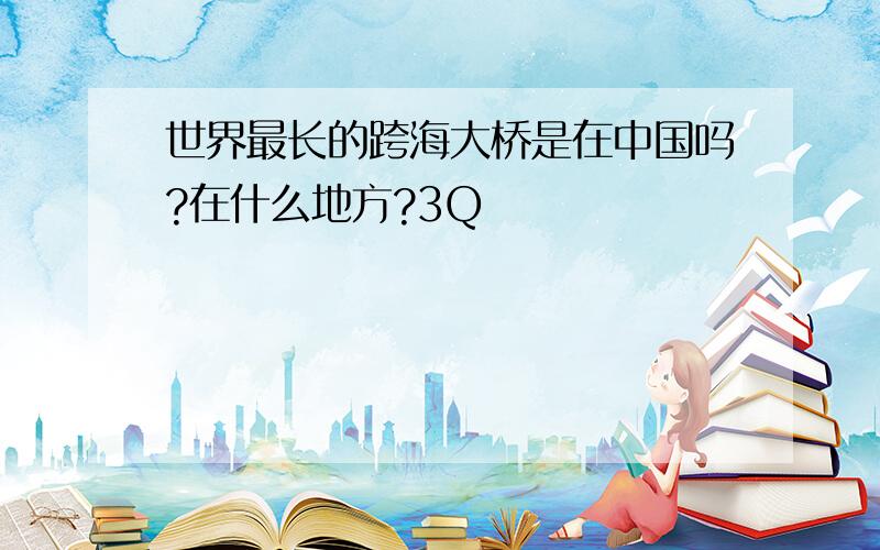 世界最长的跨海大桥是在中国吗?在什么地方?3Q