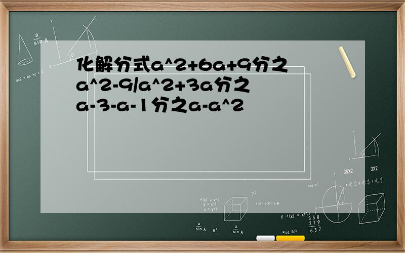 化解分式a^2+6a+9分之a^2-9/a^2+3a分之a-3-a-1分之a-a^2