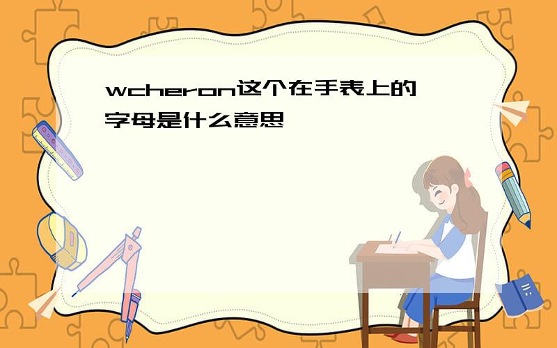 wcheron这个在手表上的字母是什么意思