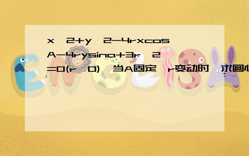 x＾2+y＾2-4rxcosA-4rysina+3r＾2=0(r>0),当A固定,r变动时,求圆心的轨迹方程“