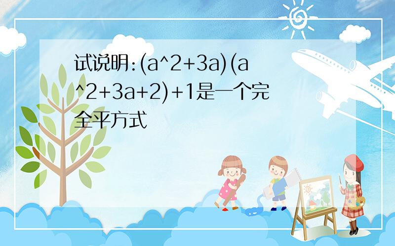 试说明:(a^2+3a)(a^2+3a+2)+1是一个完全平方式