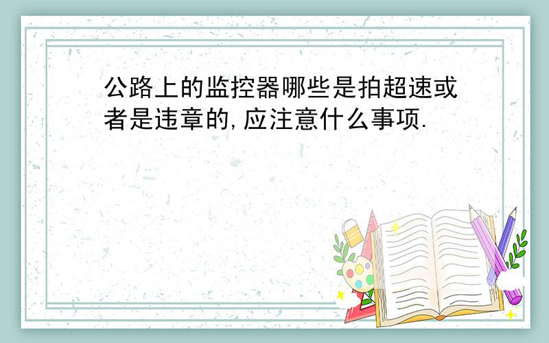 公路上的监控器哪些是拍超速或者是违章的,应注意什么事项.