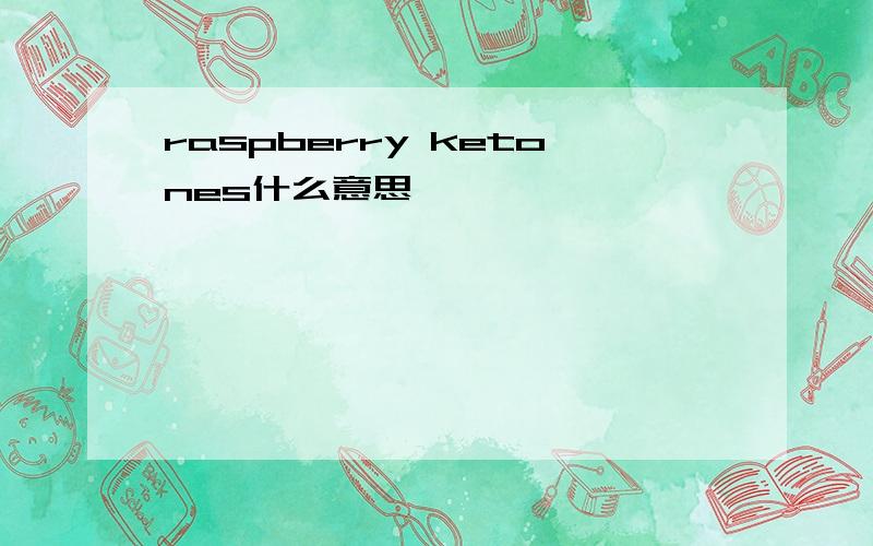 raspberry ketones什么意思