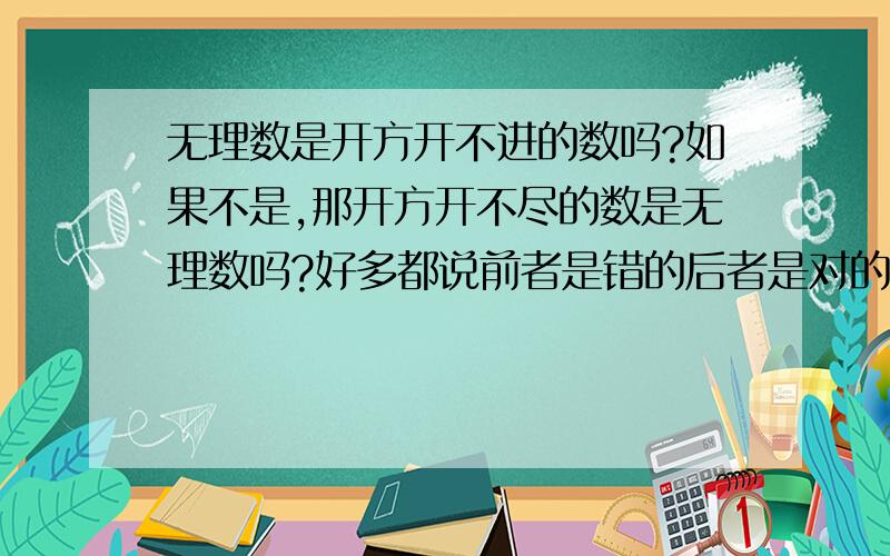 无理数是开方开不进的数吗?如果不是,那开方开不尽的数是无理数吗?好多都说前者是错的后者是对的,但比如说23,它开方开不尽,但它也不是无理数啊!