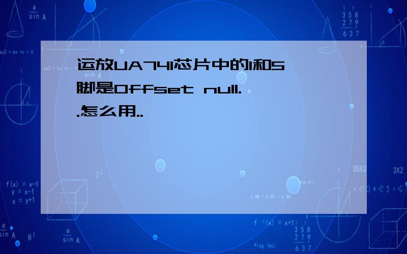 运放UA741芯片中的1和5脚是Offset null..怎么用..