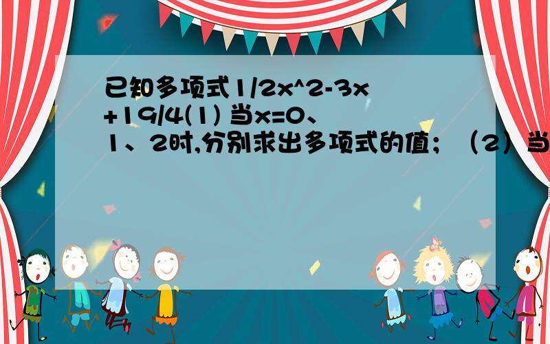 已知多项式1/2x^2-3x+19/4(1) 当x=0、1、2时,分别求出多项式的值；（2）当x取任意值时,此多项式的值是正数?为什么?（3）你知道当x取何值时,多项式的值最小吗?最小值是多少?