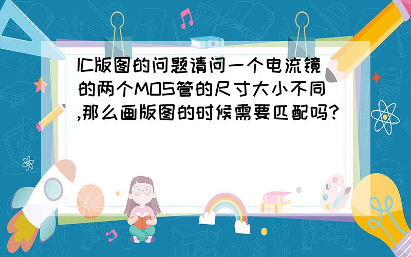 IC版图的问题请问一个电流镜的两个MOS管的尺寸大小不同,那么画版图的时候需要匹配吗?