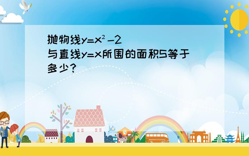 抛物线y=x²-2与直线y=x所围的面积S等于多少?