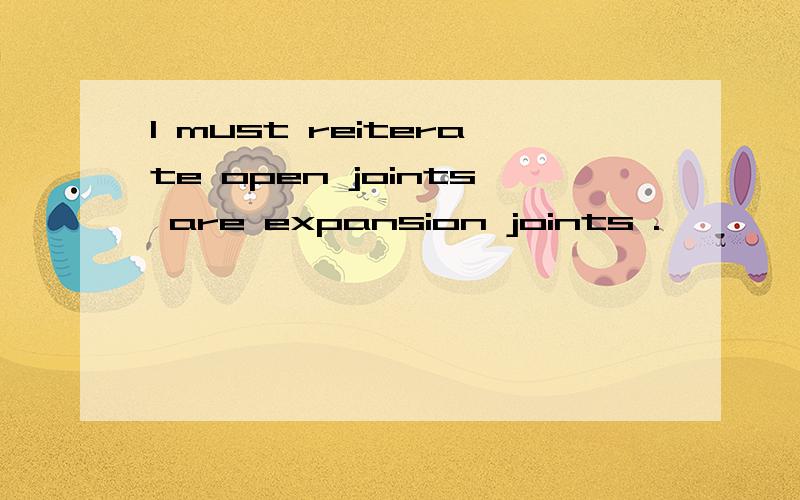 I must reiterate open joints are expansion joints .