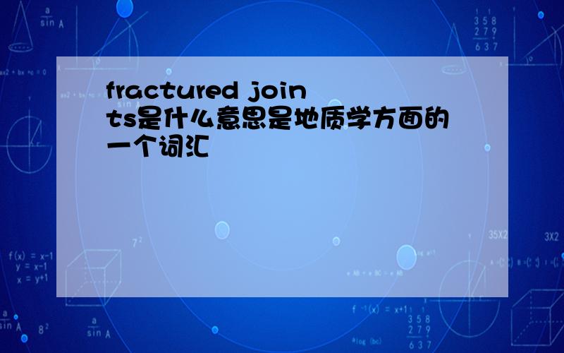 fractured joints是什么意思是地质学方面的一个词汇