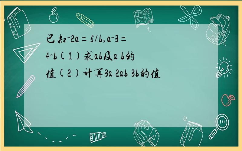 已知-2a=5/b,a-3=4-b(1)求ab及a b的值(2)计算3a 2ab 3b的值