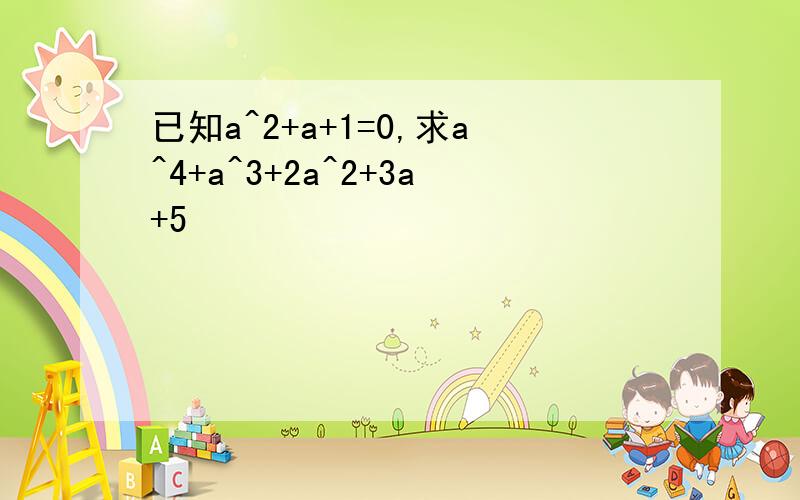 已知a^2+a+1=0,求a^4+a^3+2a^2+3a+5