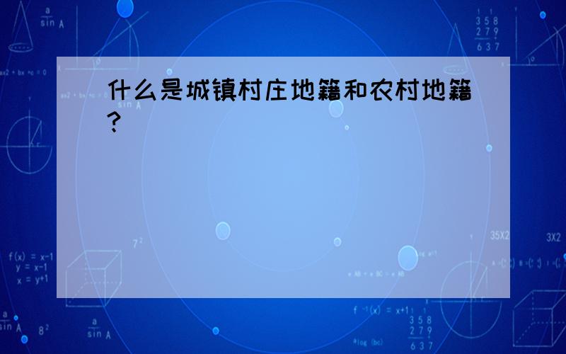 什么是城镇村庄地籍和农村地籍?