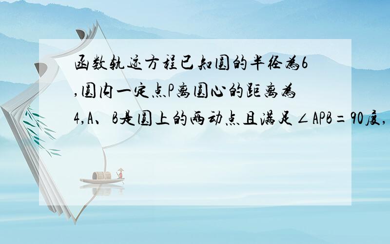 函数轨迹方程已知圆的半径为6,圆内一定点P离圆心的距离为4,A、B是圆上的两动点且满足∠APB=90度,求矩形APBQ的顶点Q的轨迹方程 此题无图要详解