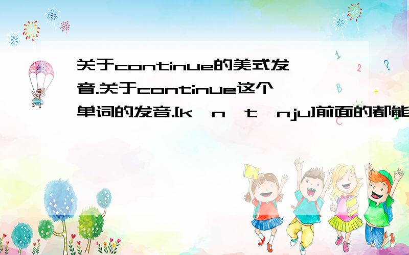 关于continue的美式发音.关于continue这个单词的发音.[kənˈtɪnju]前面的都能理解,关键是后面的.重音这里开始.老师是说n有两个读音,区分这两个读音是看n是在母音前还是母音后.老师也