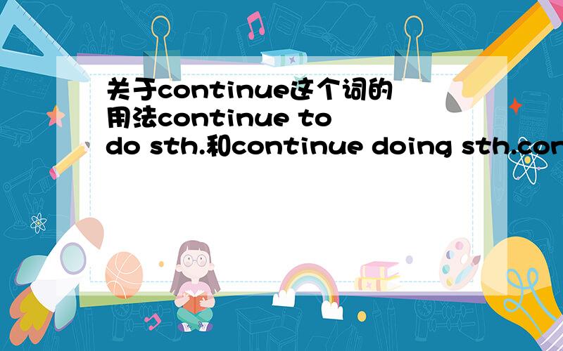 关于continue这个词的用法continue to do sth.和continue doing sth.continue sth.和continue with sth.