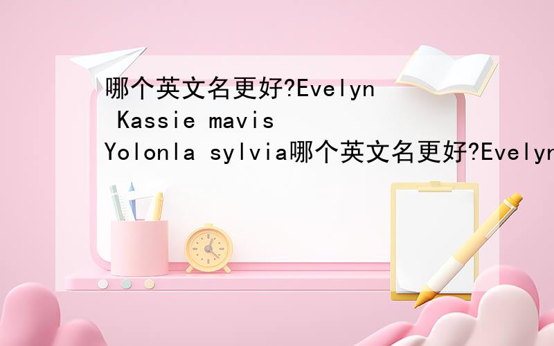 哪个英文名更好?Evelyn Kassie mavis Yolonla sylvia哪个英文名更好?Evelyn Kassie mavis Yolonla sylvia Gwendolyn