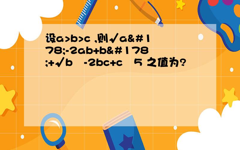 设a>b>c ,则√a²-2ab+b²+√b²-2bc+c²5 之值为?