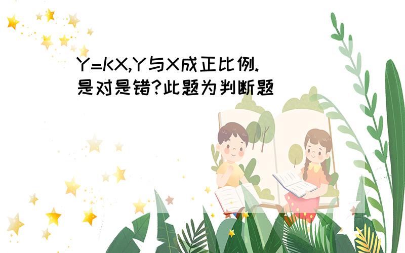 Y=KX,Y与X成正比例.（是对是错?此题为判断题）