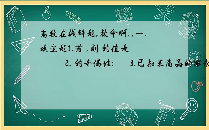 高数在线解题,救命啊..一．填空题1．若 ,则 的值是            2． 的奇偶性：       3．已知某商品的需求函数和供给函数分别为 , .则该商品的均衡价格 值为    4设 ,则    ,    ,     .5．  =      , =