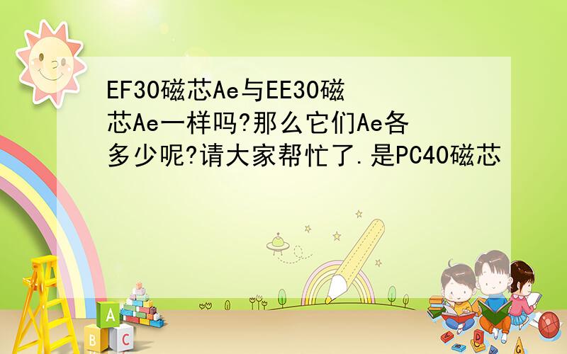 EF30磁芯Ae与EE30磁芯Ae一样吗?那么它们Ae各多少呢?请大家帮忙了.是PC40磁芯