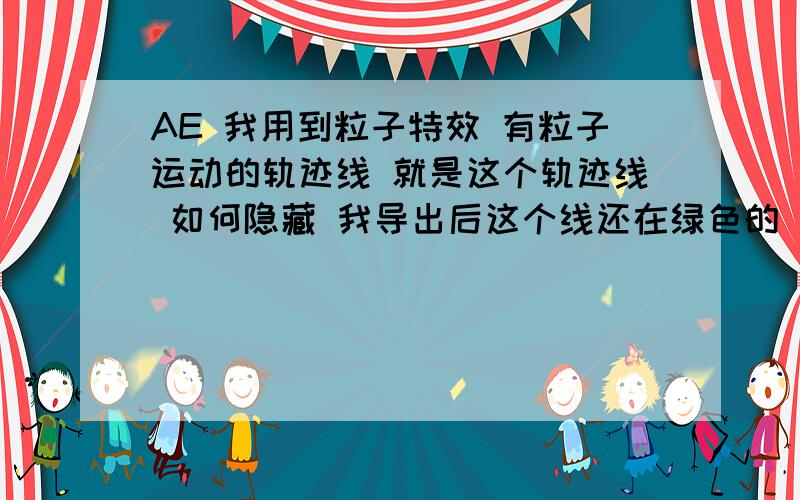 AE 我用到粒子特效 有粒子运动的轨迹线 就是这个轨迹线 如何隐藏 我导出后这个线还在绿色的 细线 还有那个托盘 还有左上角的