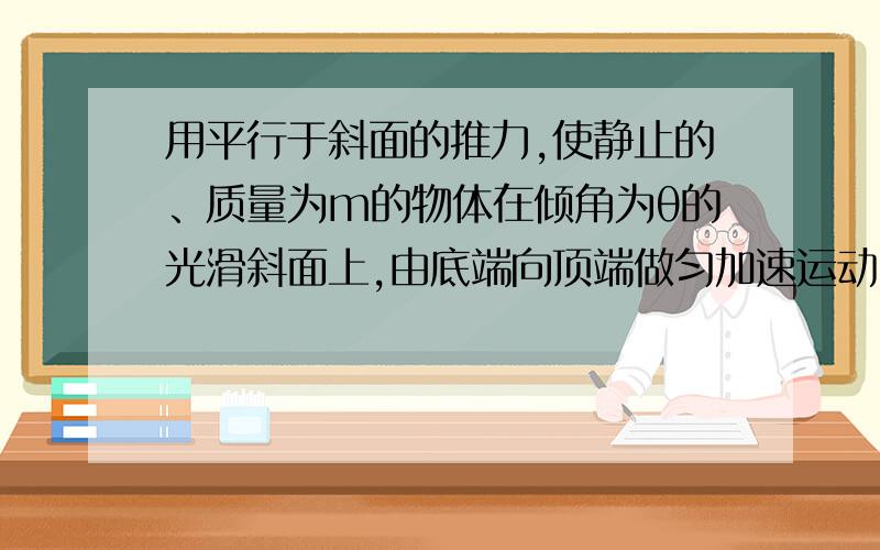 用平行于斜面的推力,使静止的、质量为m的物体在倾角为θ的光滑斜面上,由底端向顶端做匀加速运动.当物体运动到斜面中点时,去掉推力,物体刚好能到达顶点,则推力的大小为（ ）A.mg(1-sinθ) B