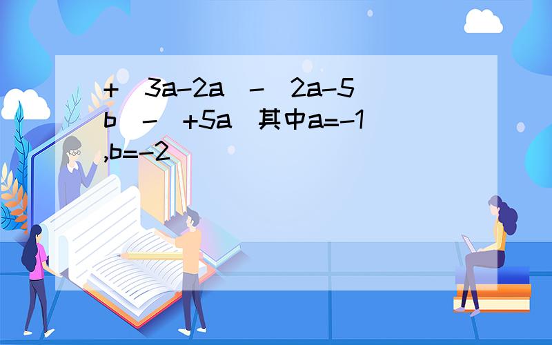 +(3a-2a)-(2a-5b)-(+5a)其中a=-1,b=-2