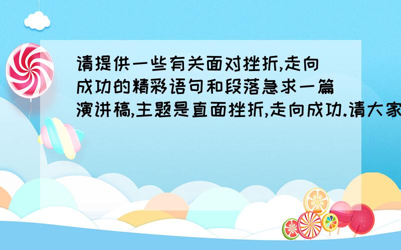 请提供一些有关面对挫折,走向成功的精彩语句和段落急求一篇演讲稿,主题是直面挫折,走向成功.请大家帮忙想一下怎样讲得更有新意,因为这个主题很旧了.需要一些有鼓动性,有哲理,让人容