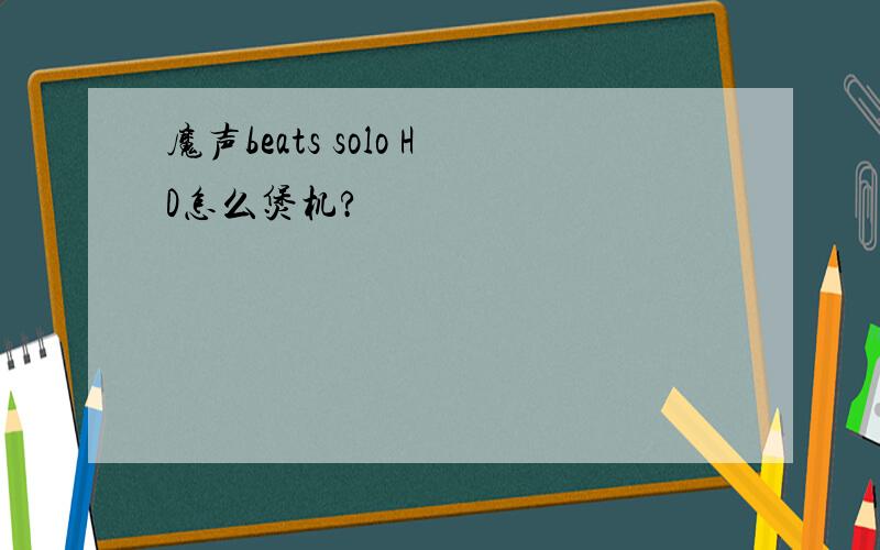 魔声beats solo HD怎么煲机?