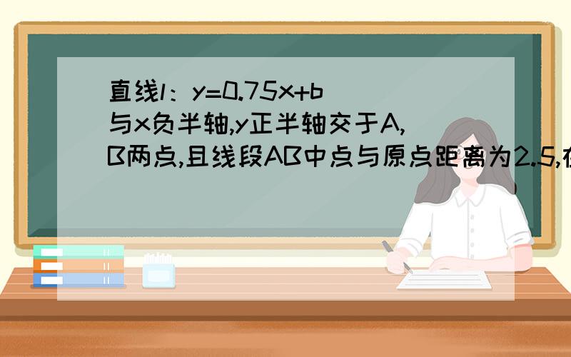 直线l：y=0.75x+b 与x负半轴,y正半轴交于A,B两点,且线段AB中点与原点距离为2.5,在x轴上有一动点P从A点出发,以每秒1个单位的速度沿x轴正方向匀速运动,过P作直线AB的垂线,交AB于点E,交y轴于点Q,设