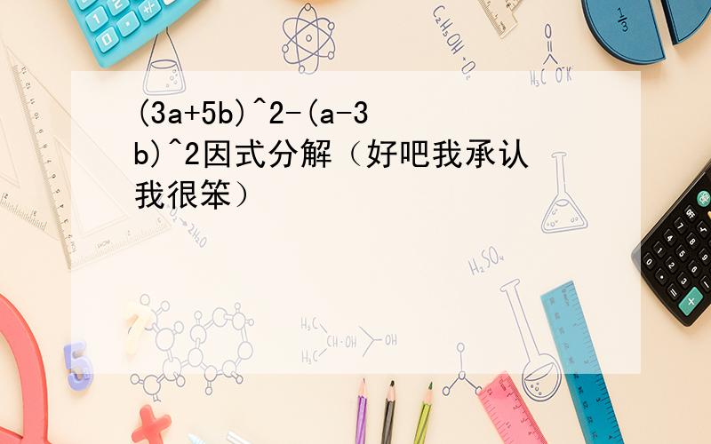 (3a+5b)^2-(a-3b)^2因式分解（好吧我承认我很笨）