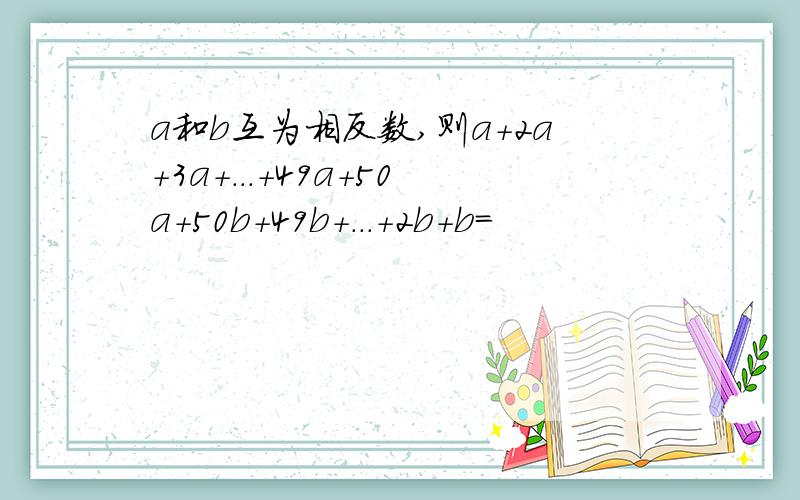 a和b互为相反数,则a+2a+3a+...+49a+50a+50b+49b+...+2b+b=