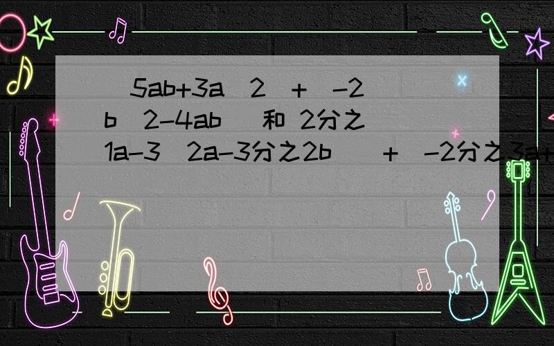 (5ab+3a^2)+(-2b^2-4ab) 和 2分之1a-3（2a-3分之2b^)+(-2分之3a+b^2)