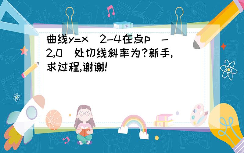 曲线y=x^2-4在点p(-2,0)处切线斜率为?新手,求过程,谢谢!