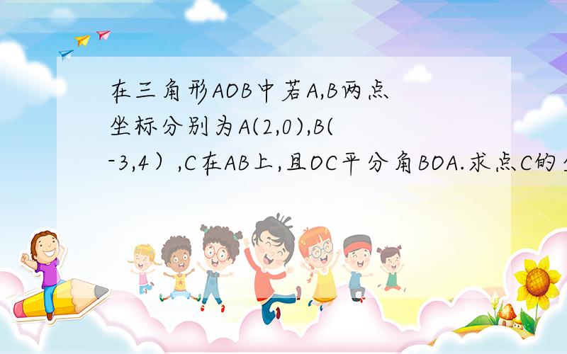 在三角形AOB中若A,B两点坐标分别为A(2,0),B(-3,4）,C在AB上,且OC平分角BOA.求点C的坐标.