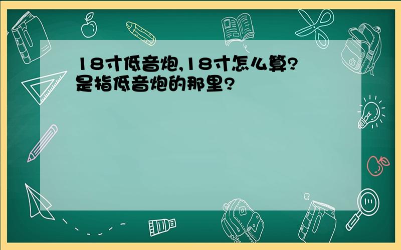 18寸低音炮,18寸怎么算?是指低音炮的那里?