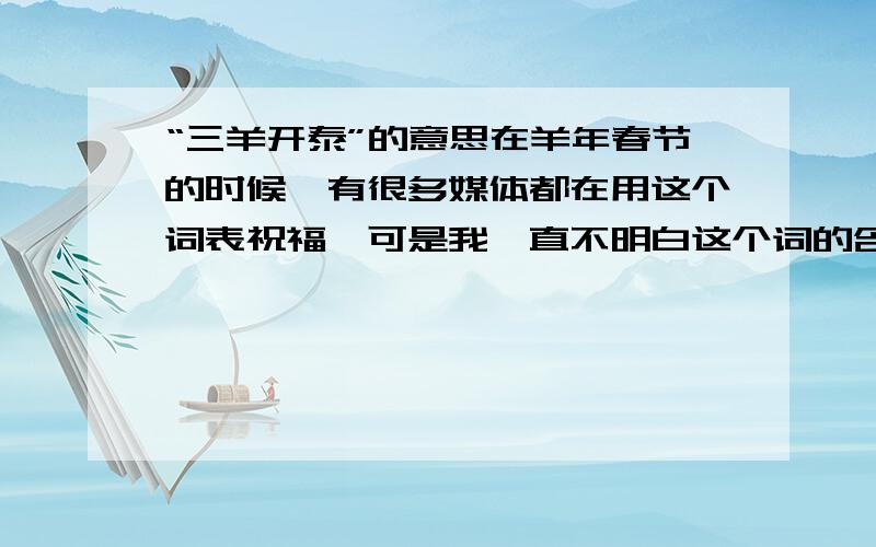 “三羊开泰”的意思在羊年春节的时候,有很多媒体都在用这个词表祝福,可是我一直不明白这个词的含义,成语字典上也查不到,这个问题困扰我三年了,