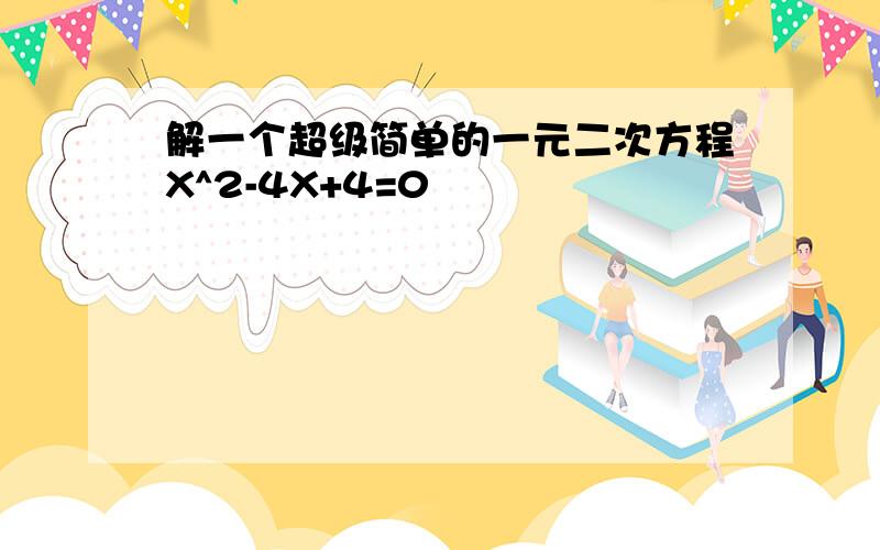 解一个超级简单的一元二次方程X^2-4X+4=0