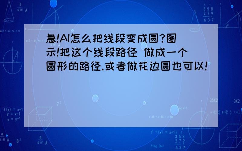 急!AI怎么把线段变成圆?图示!把这个线段路径 做成一个圆形的路径.或者做花边圆也可以!