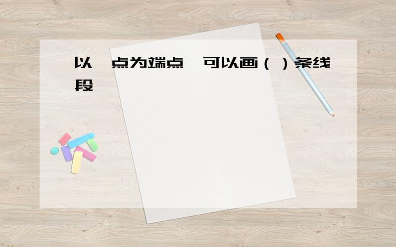 以一点为端点,可以画（）条线段