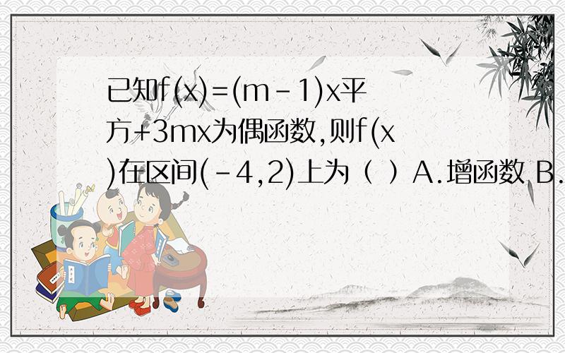 已知f(x)=(m-1)x平方+3mx为偶函数,则f(x)在区间(-4,2)上为（ ）A.增函数 B.减函数 C.先增后减 D.先减后增