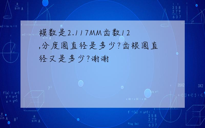 模数是2.117MM齿数12,分度圆直径是多少?齿根圆直径又是多少?谢谢